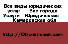 Все виды юридических услуг.  - Все города Услуги » Юридические   . Кемеровская обл.